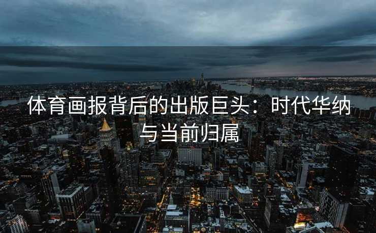 体育画报背后的出版巨头：时代华纳与当前归属