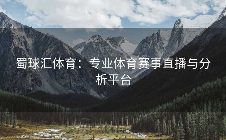 蜀球汇体育：专业体育赛事直播与分析平台