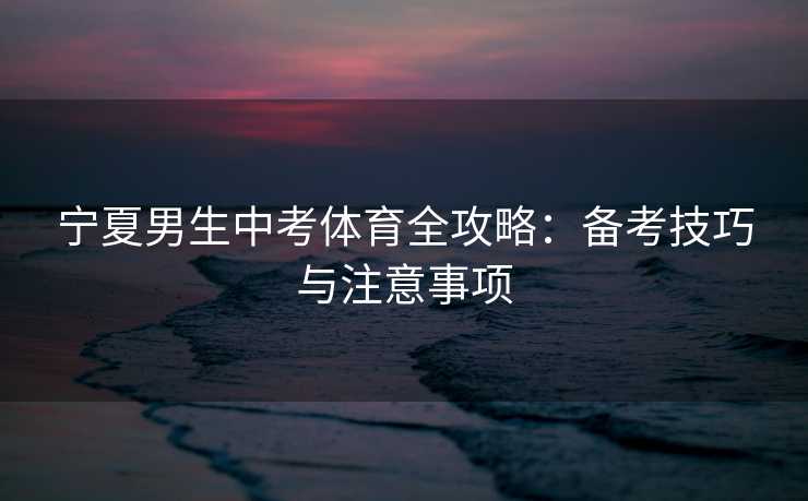 宁夏男生中考体育全攻略：备考技巧与注意事项
