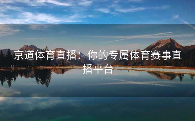 京道体育直播：你的专属体育赛事直播平台