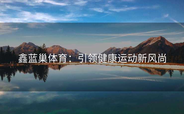 鑫蓝巢体育：引领健康运动新风尚