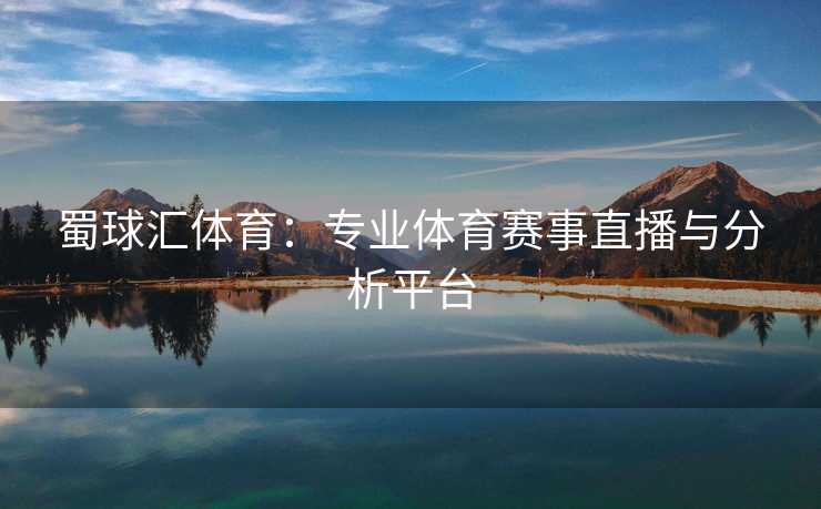 蜀球汇体育：专业体育赛事直播与分析平台