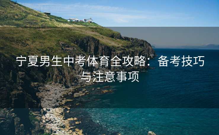 宁夏男生中考体育全攻略：备考技巧与注意事项