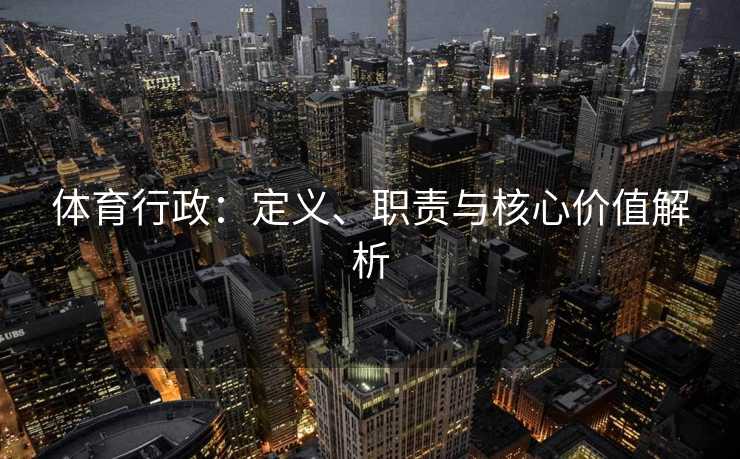 体育行政：定义、职责与核心价值解析