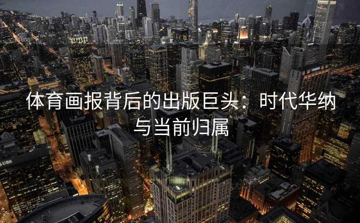 体育画报背后的出版巨头：时代华纳与当前归属
