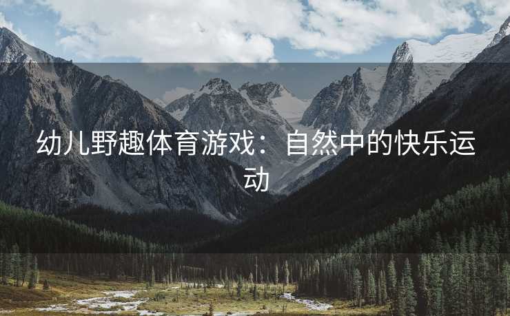 幼儿野趣体育游戏：自然中的快乐运动