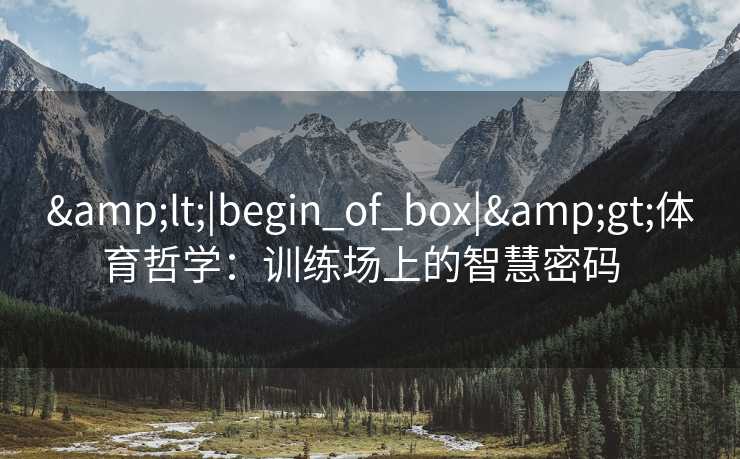 &lt;|begin_of_box|&gt;体育哲学：训练场上的智慧密码  