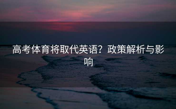 高考体育将取代英语？政策解析与影响