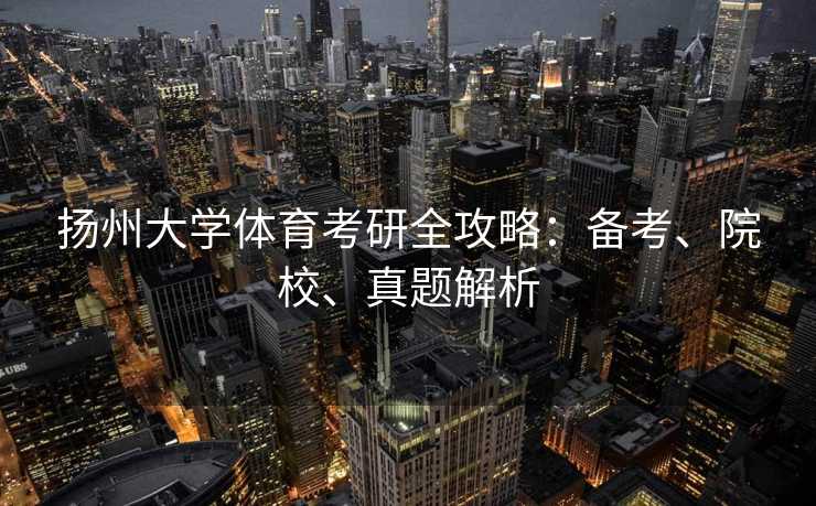 扬州大学体育考研全攻略：备考、院校、真题解析