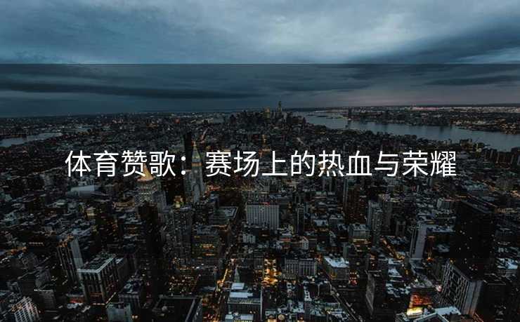 体育赞歌：赛场上的热血与荣耀