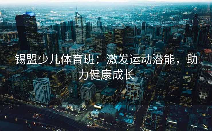 锡盟少儿体育班：激发运动潜能，助力健康成长