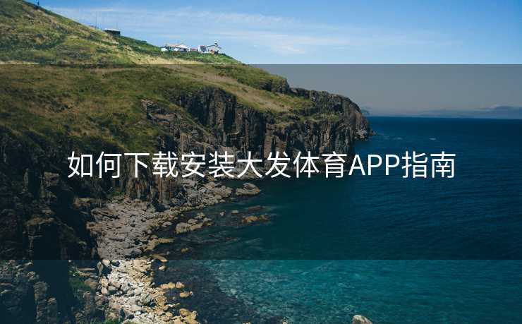 如何下载安装大发体育APP指南