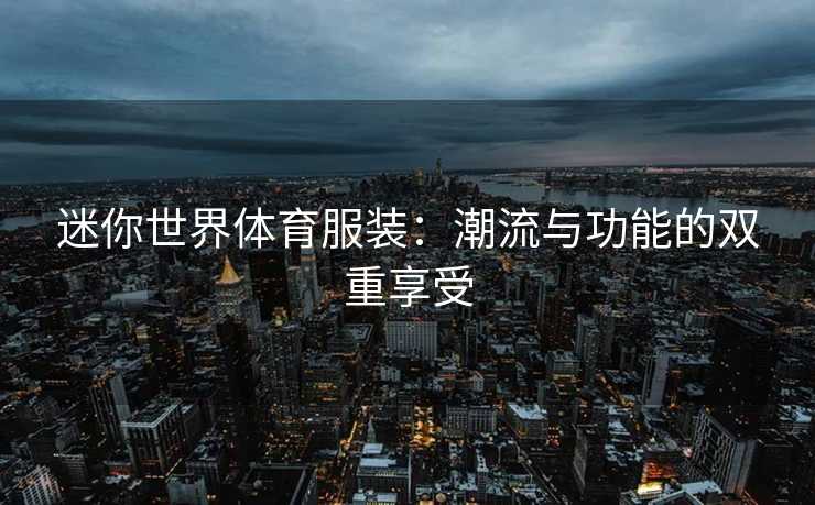迷你世界体育服装：潮流与功能的双重享受