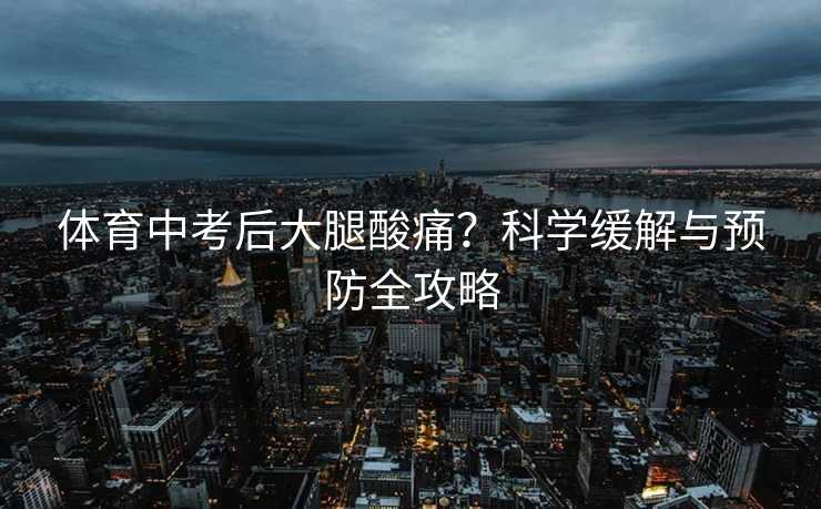 体育中考后大腿酸痛？科学缓解与预防全攻略