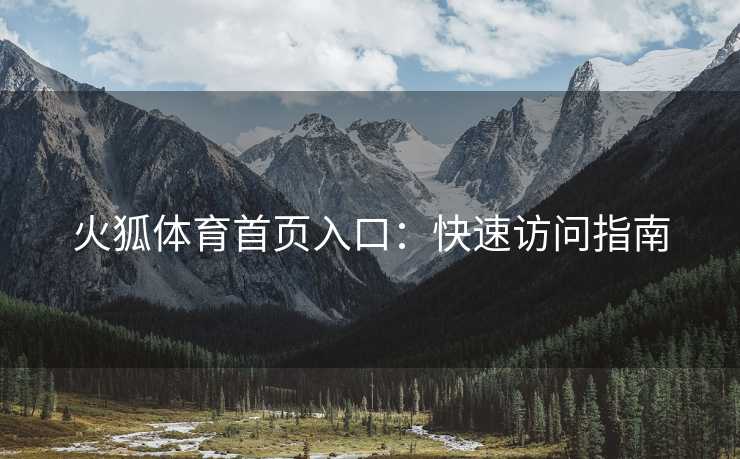 火狐体育首页入口：快速访问指南