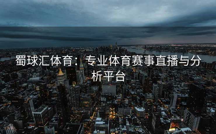 蜀球汇体育：专业体育赛事直播与分析平台