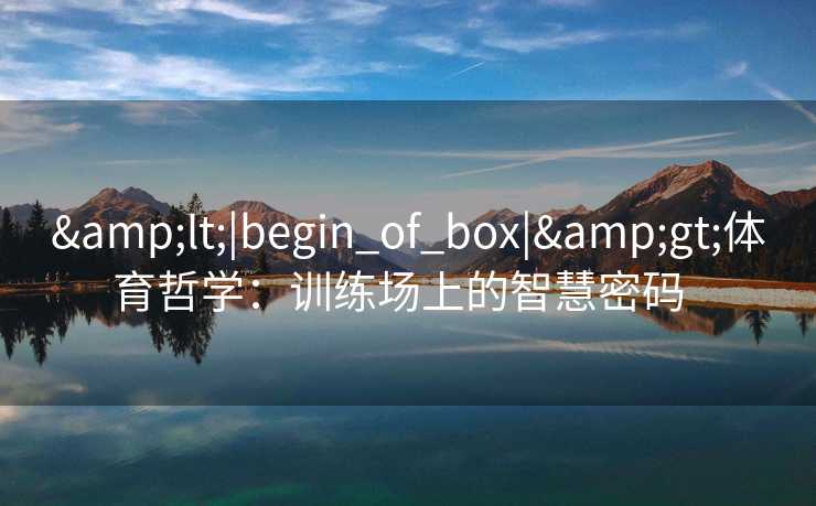 &lt;|begin_of_box|&gt;体育哲学：训练场上的智慧密码  