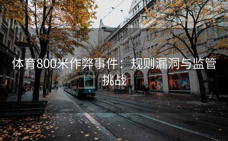 体育800米作弊事件：规则漏洞与监管挑战