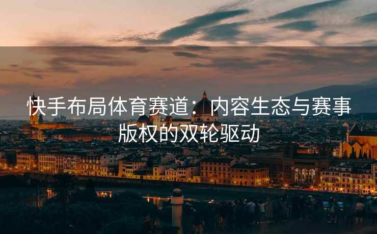 快手布局体育赛道：内容生态与赛事版权的双轮驱动