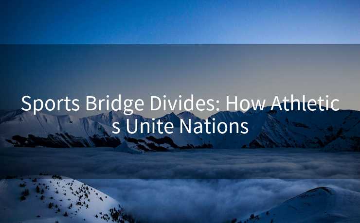 Sports Bridge Divides: How Athletics Unite Nations