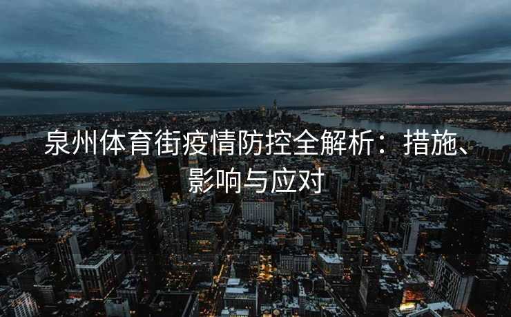 泉州体育街疫情防控全解析：措施、影响与应对