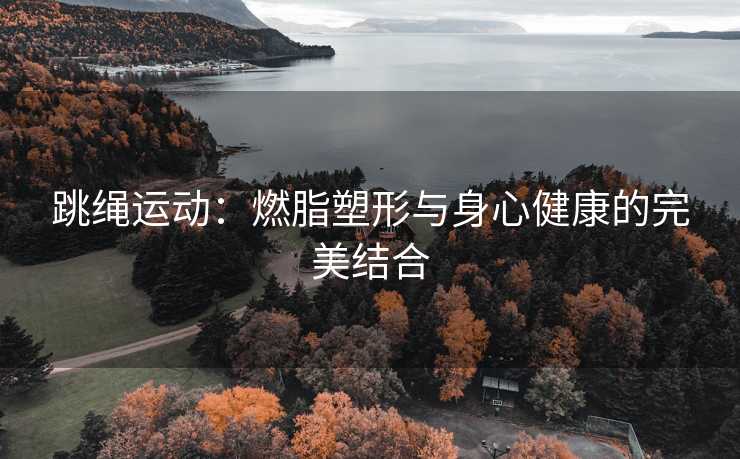 跳绳运动：燃脂塑形与身心健康的完美结合