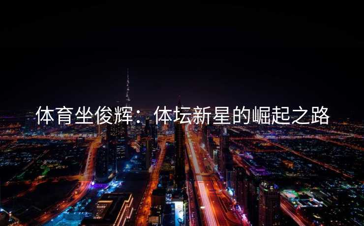 体育坐俊辉：体坛新星的崛起之路