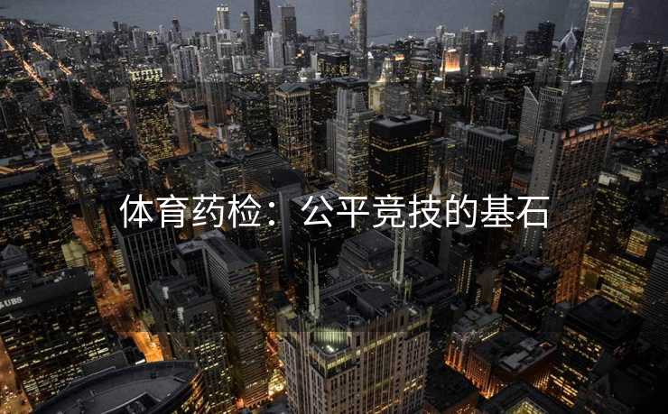 体育药检：公平竞技的基石