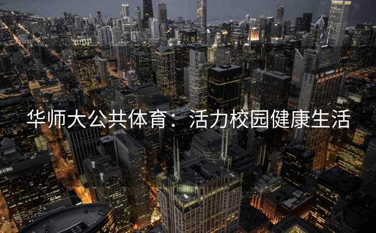 华师大公共体育：活力校园健康生活