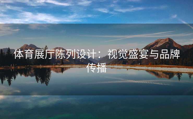 体育展厅陈列设计：视觉盛宴与品牌传播