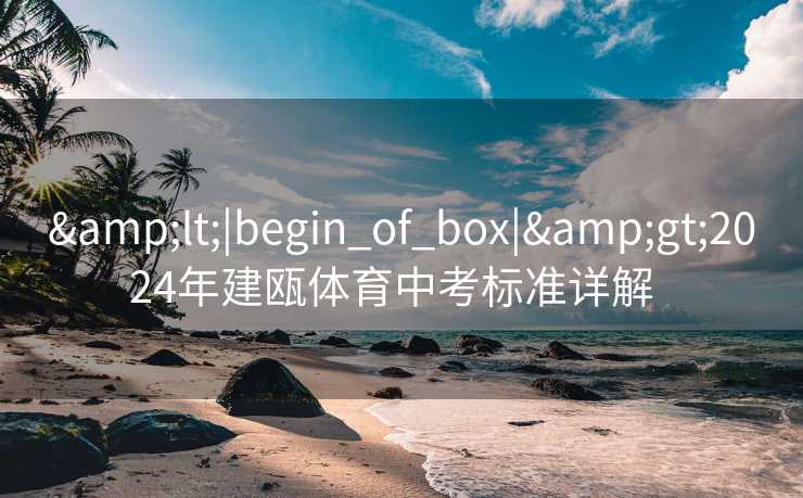 &lt;|begin_of_box|&gt;2024年建瓯体育中考标准详解  