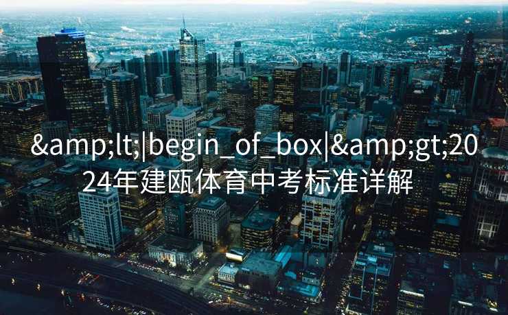 &lt;|begin_of_box|&gt;2024年建瓯体育中考标准详解  