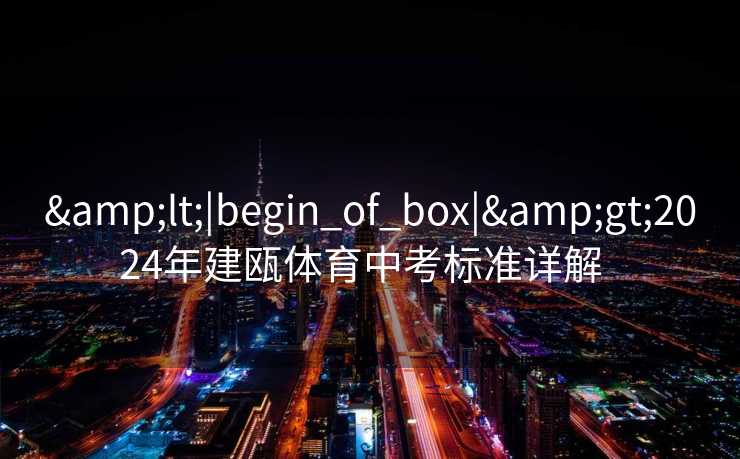 &lt;|begin_of_box|&gt;2024年建瓯体育中考标准详解  