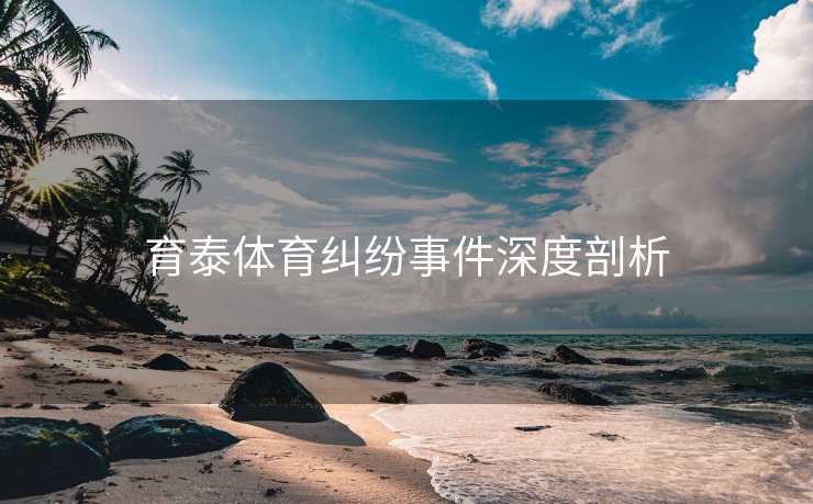 育泰体育纠纷事件深度剖析