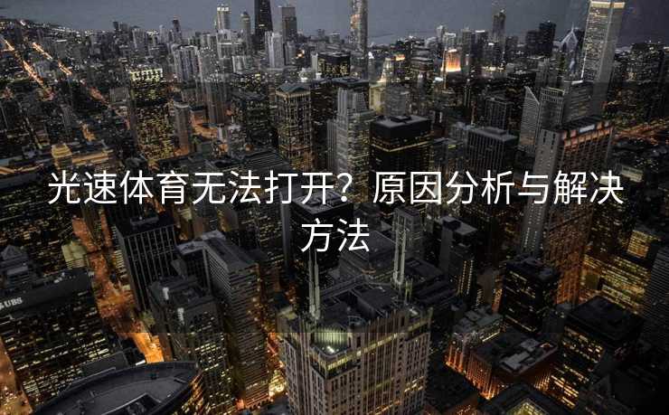 光速体育无法打开？原因分析与解决方法