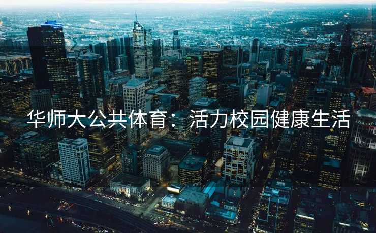 华师大公共体育：活力校园健康生活