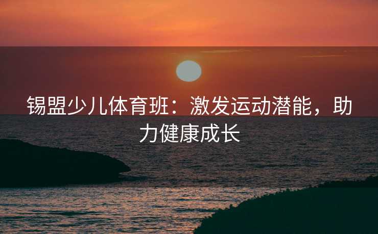 锡盟少儿体育班：激发运动潜能，助力健康成长