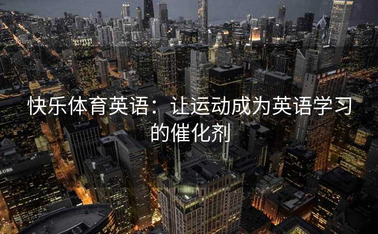 快乐体育英语：让运动成为英语学习的催化剂