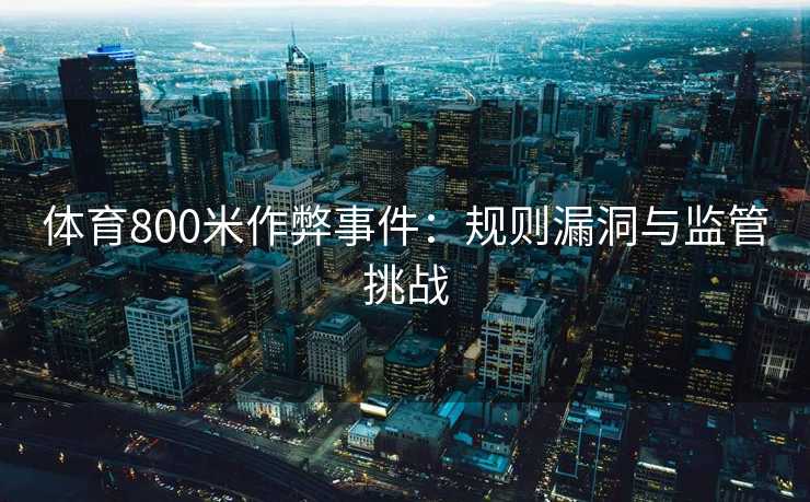 体育800米作弊事件：规则漏洞与监管挑战