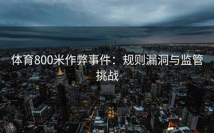 体育800米作弊事件：规则漏洞与监管挑战