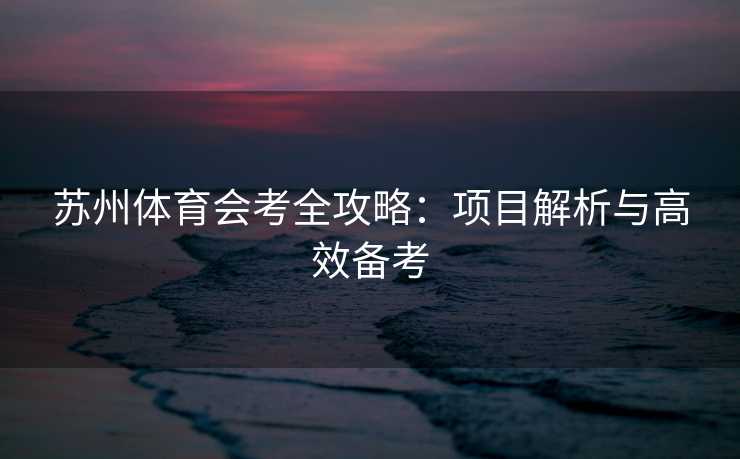 苏州体育会考全攻略：项目解析与高效备考