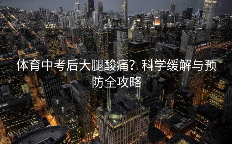 体育中考后大腿酸痛？科学缓解与预防全攻略