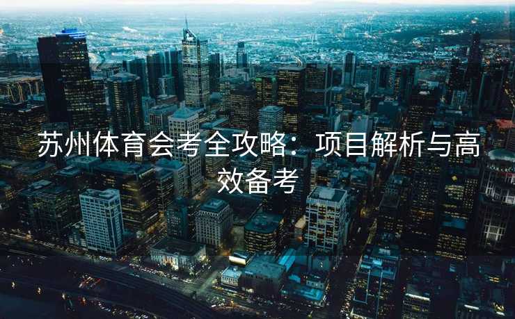 苏州体育会考全攻略：项目解析与高效备考