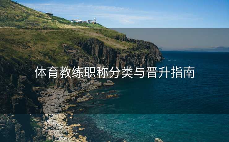 体育教练职称分类与晋升指南