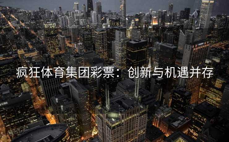 疯狂体育集团彩票：创新与机遇并存