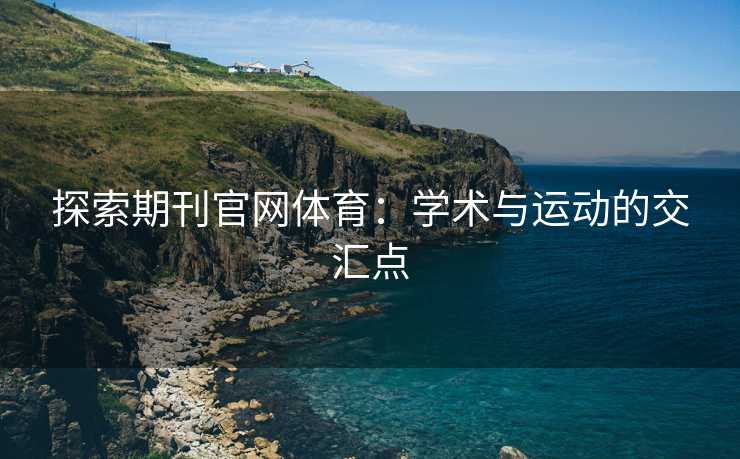探索期刊官网体育：学术与运动的交汇点