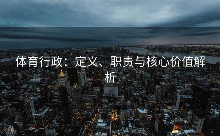 体育行政：定义、职责与核心价值解析