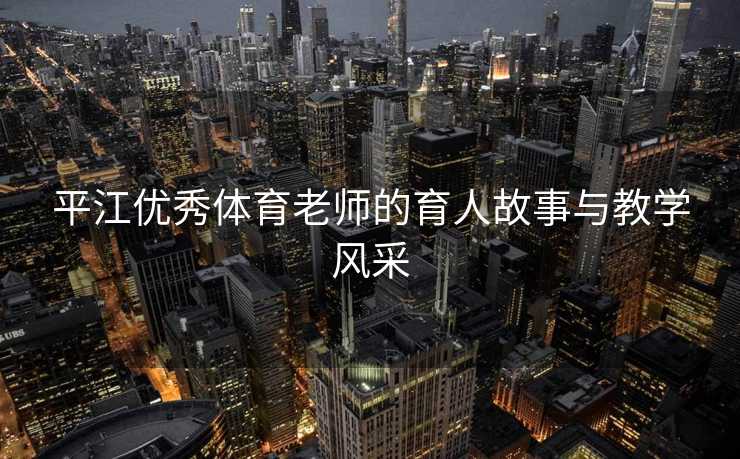 平江优秀体育老师的育人故事与教学风采