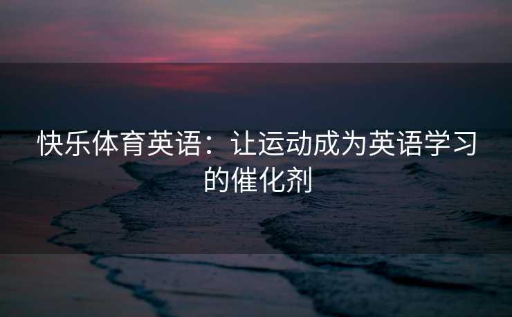 快乐体育英语：让运动成为英语学习的催化剂