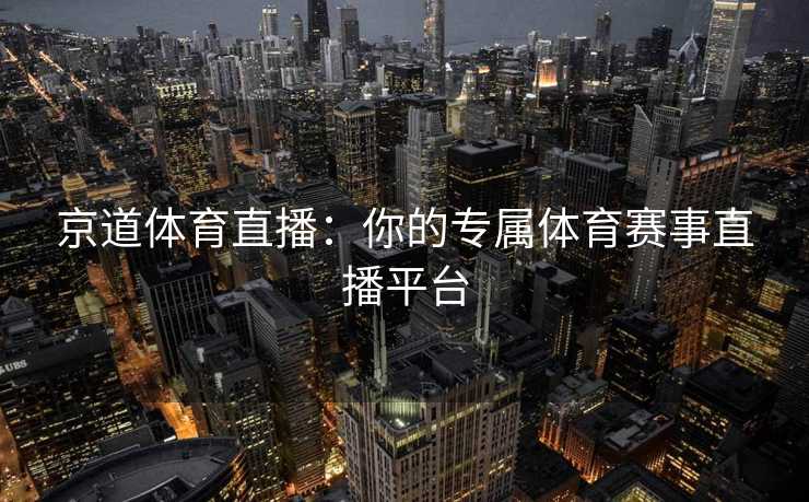 京道体育直播：你的专属体育赛事直播平台
